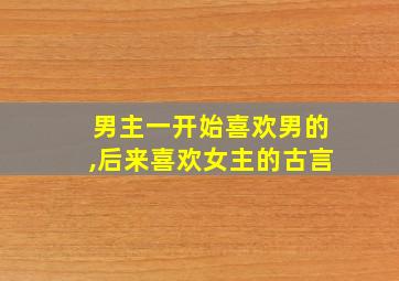 男主一开始喜欢男的,后来喜欢女主的古言