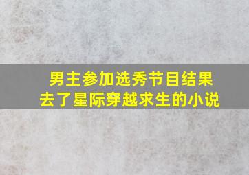 男主参加选秀节目结果去了星际穿越求生的小说