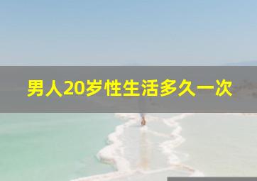 男人20岁性生活多久一次