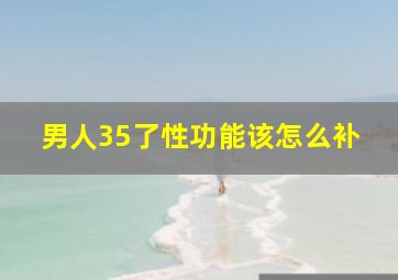 男人35了性功能该怎么补