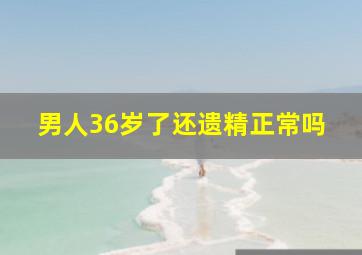 男人36岁了还遗精正常吗