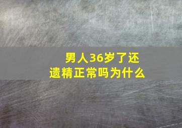 男人36岁了还遗精正常吗为什么