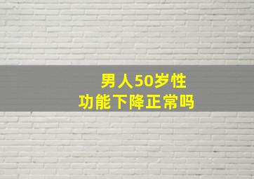 男人50岁性功能下降正常吗