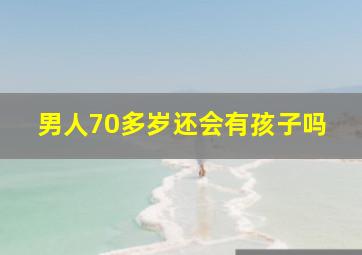 男人70多岁还会有孩子吗