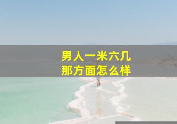 男人一米六几那方面怎么样