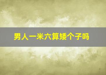 男人一米六算矮个子吗