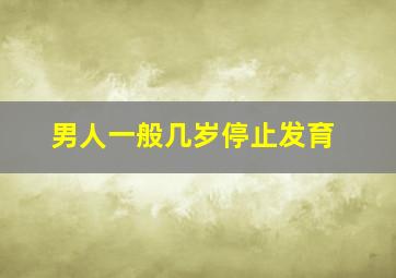 男人一般几岁停止发育