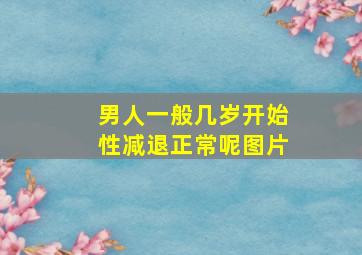 男人一般几岁开始性减退正常呢图片