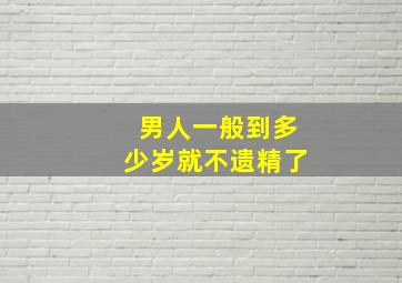 男人一般到多少岁就不遗精了