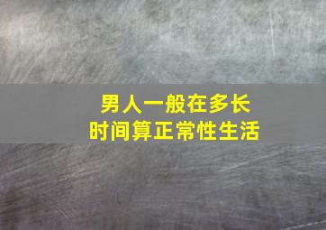 男人一般在多长时间算正常性生活