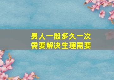 男人一般多久一次需要解决生理需要