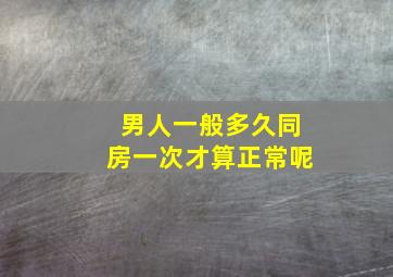 男人一般多久同房一次才算正常呢