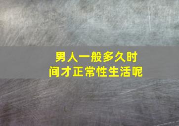 男人一般多久时间才正常性生活呢