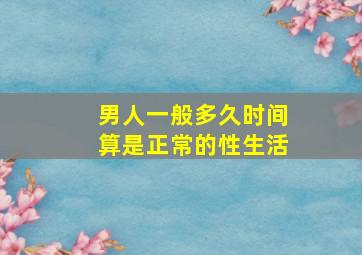 男人一般多久时间算是正常的性生活