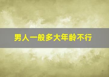 男人一般多大年龄不行