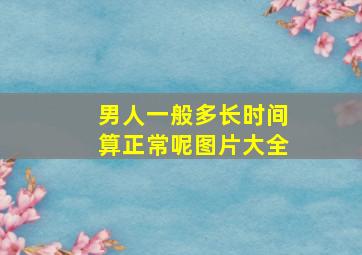 男人一般多长时间算正常呢图片大全