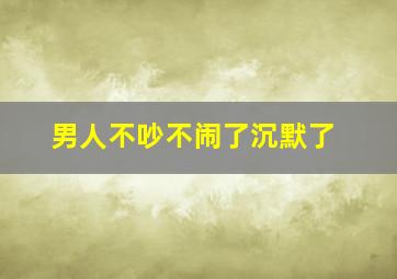 男人不吵不闹了沉默了