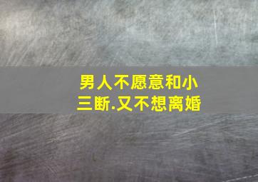 男人不愿意和小三断.又不想离婚