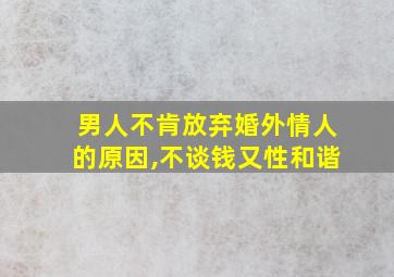 男人不肯放弃婚外情人的原因,不谈钱又性和谐