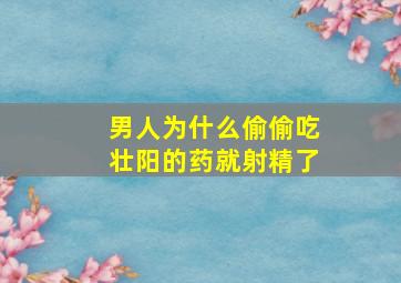 男人为什么偷偷吃壮阳的药就射精了