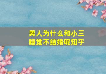 男人为什么和小三睡觉不结婚呢知乎