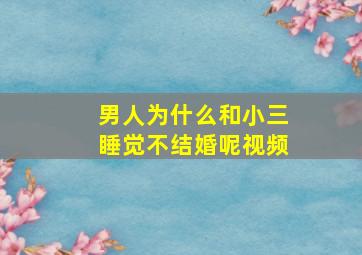 男人为什么和小三睡觉不结婚呢视频