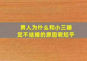 男人为什么和小三睡觉不结婚的原因呢知乎