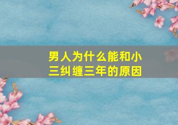 男人为什么能和小三纠缠三年的原因