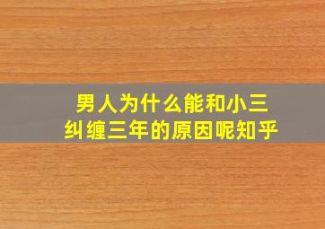 男人为什么能和小三纠缠三年的原因呢知乎