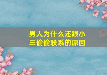 男人为什么还跟小三偷偷联系的原因