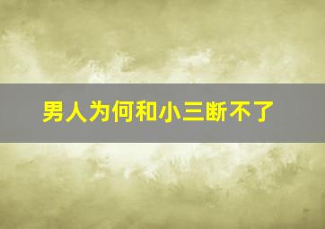 男人为何和小三断不了