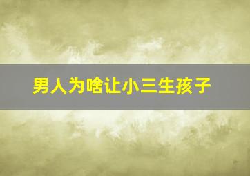 男人为啥让小三生孩子