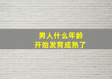 男人什么年龄开始发育成熟了