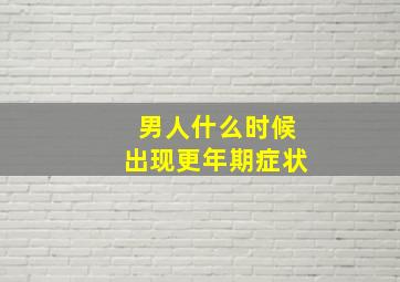 男人什么时候出现更年期症状