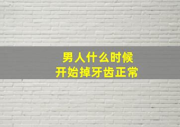 男人什么时候开始掉牙齿正常