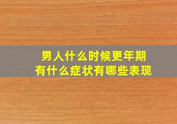 男人什么时候更年期有什么症状有哪些表现