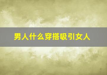 男人什么穿搭吸引女人