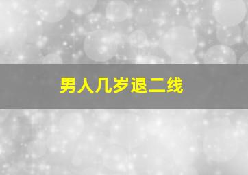 男人几岁退二线