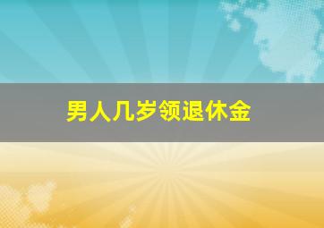 男人几岁领退休金