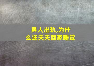 男人出轨,为什么还天天回家睡觉