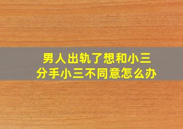 男人出轨了想和小三分手小三不同意怎么办