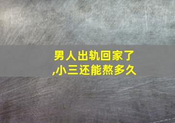 男人出轨回家了,小三还能熬多久