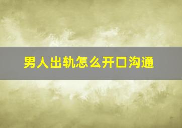 男人出轨怎么开口沟通