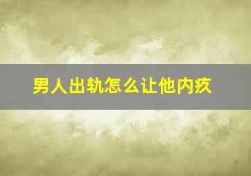 男人出轨怎么让他内疚