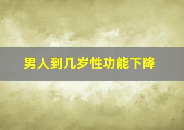 男人到几岁性功能下降