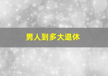 男人到多大退休