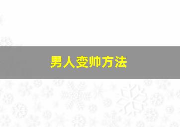 男人变帅方法