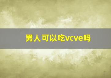 男人可以吃vcve吗