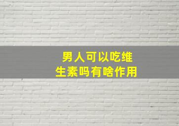 男人可以吃维生素吗有啥作用