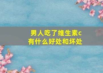 男人吃了维生素c有什么好处和坏处